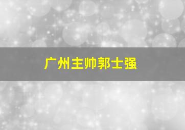 广州主帅郭士强