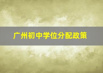 广州初中学位分配政策