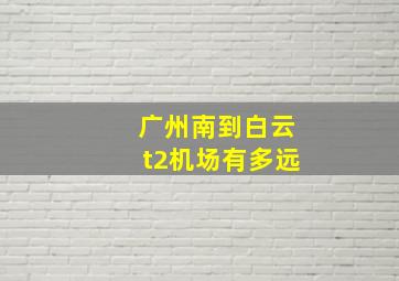 广州南到白云t2机场有多远