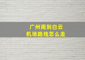 广州南到白云机场路线怎么走