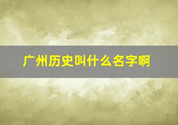 广州历史叫什么名字啊