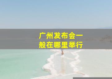 广州发布会一般在哪里举行