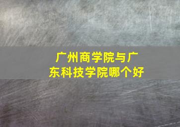 广州商学院与广东科技学院哪个好