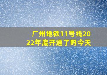 广州地铁11号线2022年底开通了吗今天