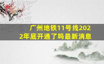 广州地铁11号线2022年底开通了吗最新消息