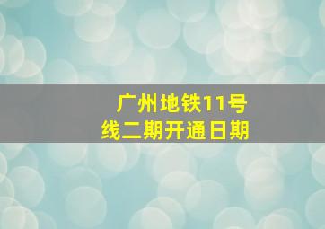 广州地铁11号线二期开通日期