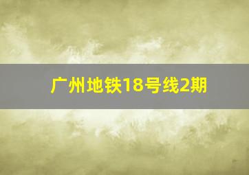 广州地铁18号线2期