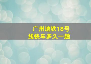 广州地铁18号线快车多久一趟