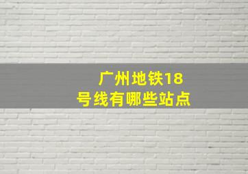 广州地铁18号线有哪些站点