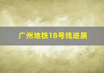 广州地铁18号线进展