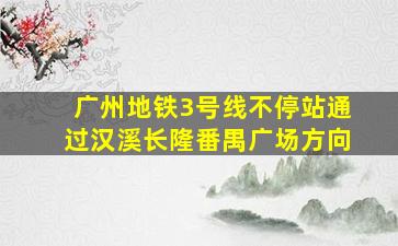 广州地铁3号线不停站通过汉溪长隆番禺广场方向