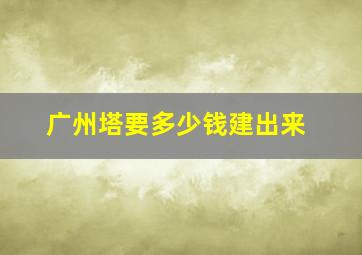 广州塔要多少钱建出来