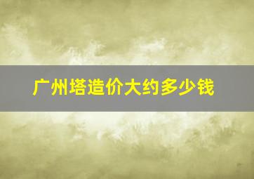 广州塔造价大约多少钱