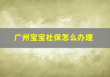 广州宝宝社保怎么办理