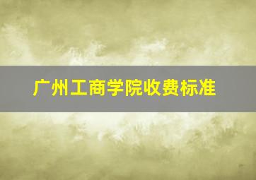 广州工商学院收费标准