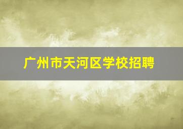 广州市天河区学校招聘