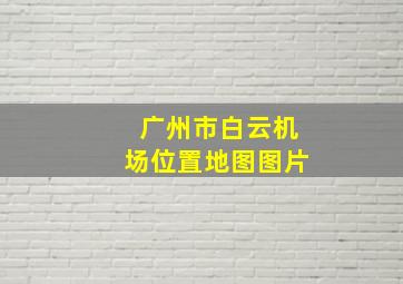 广州市白云机场位置地图图片