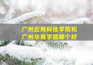 广州应用科技学院和广州华商学院哪个好