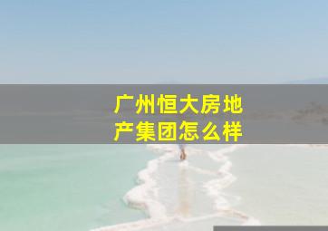 广州恒大房地产集团怎么样