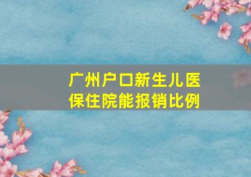 广州户口新生儿医保住院能报销比例