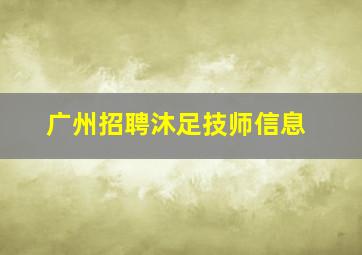 广州招聘沐足技师信息