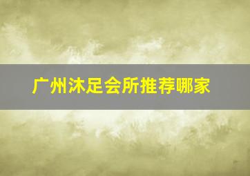 广州沐足会所推荐哪家