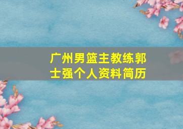 广州男篮主教练郭士强个人资料简历