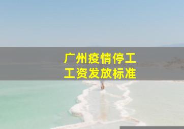 广州疫情停工工资发放标准