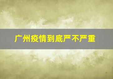 广州疫情到底严不严重