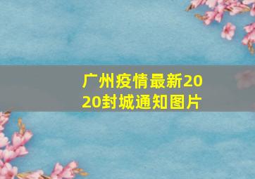 广州疫情最新2020封城通知图片