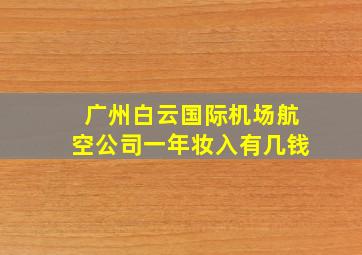 广州白云国际机场航空公司一年妆入有几钱