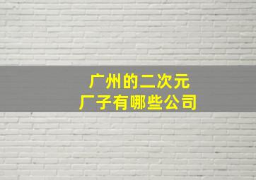 广州的二次元厂子有哪些公司