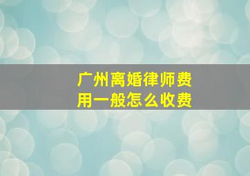 广州离婚律师费用一般怎么收费