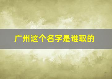 广州这个名字是谁取的