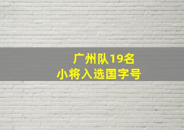 广州队19名小将入选国字号