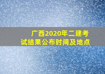 广西2020年二建考试结果公布时间及地点