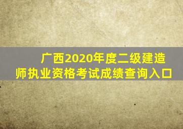 广西2020年度二级建造师执业资格考试成绩查询入口