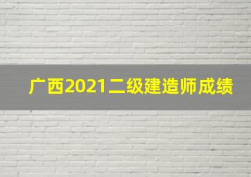 广西2021二级建造师成绩