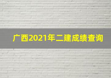 广西2021年二建成绩查询