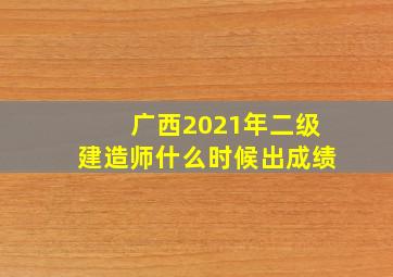 广西2021年二级建造师什么时候出成绩