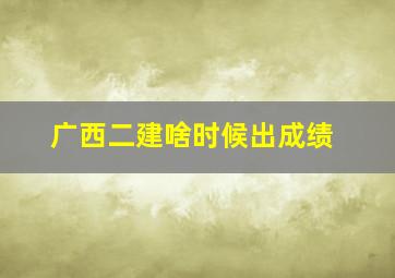 广西二建啥时候出成绩