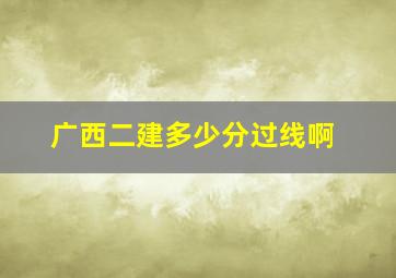 广西二建多少分过线啊