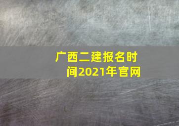 广西二建报名时间2021年官网