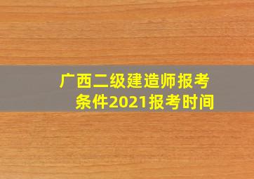 广西二级建造师报考条件2021报考时间