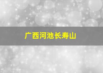 广西河池长寿山