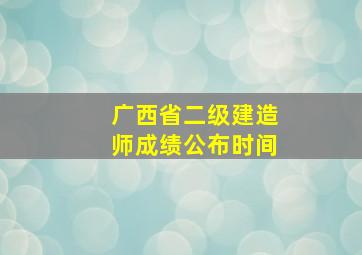 广西省二级建造师成绩公布时间