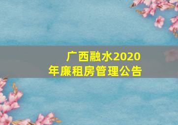 广西融水2020年廉租房管理公告