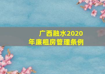 广西融水2020年廉租房管理条例