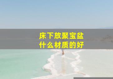 床下放聚宝盆什么材质的好