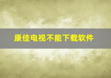 康佳电视不能下载软件